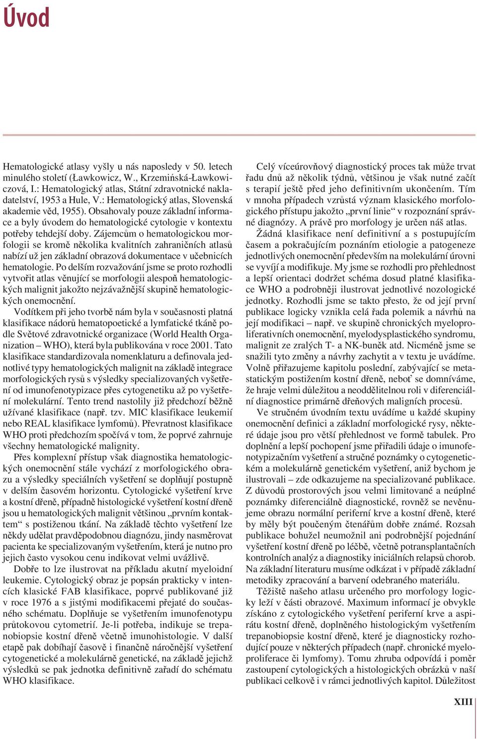 Zájemcům o hematologickou morfologii se kromě několika kvalitních zahraničních atlasů nabízí už jen základní obrazová dokumentace v učebnicích hematologie.