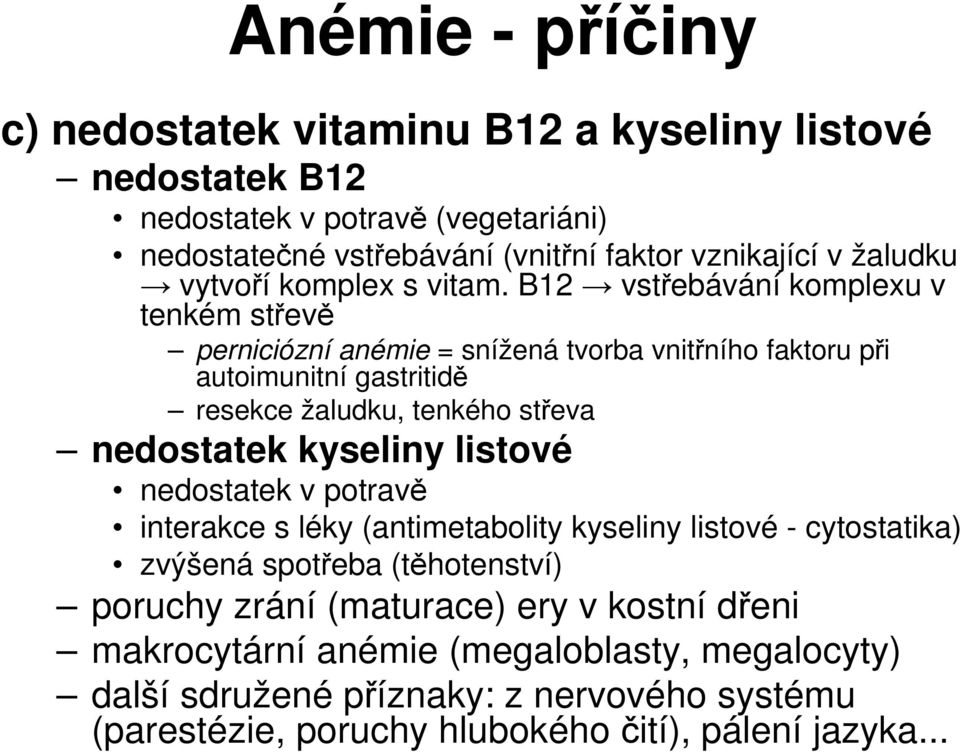 B12 vstřebávání komplexu v tenkém střevě perniciózní anémie = snížená tvorba vnitřního faktoru při autoimunitní gastritidě resekce žaludku, tenkého střeva nedostatek