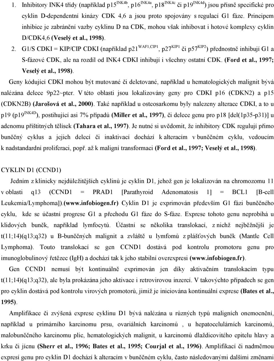 G1/S CDKI = KIP/CIP CDKI (například p21 WAF1,CIP1, p27 KIP1 či p57 KIP2 ) přednostně inhibují G1 a S-fázové CDK, ale na rozdíl od INK4 CDKI inhibují i všechny ostatní CDK. (Ford et al.