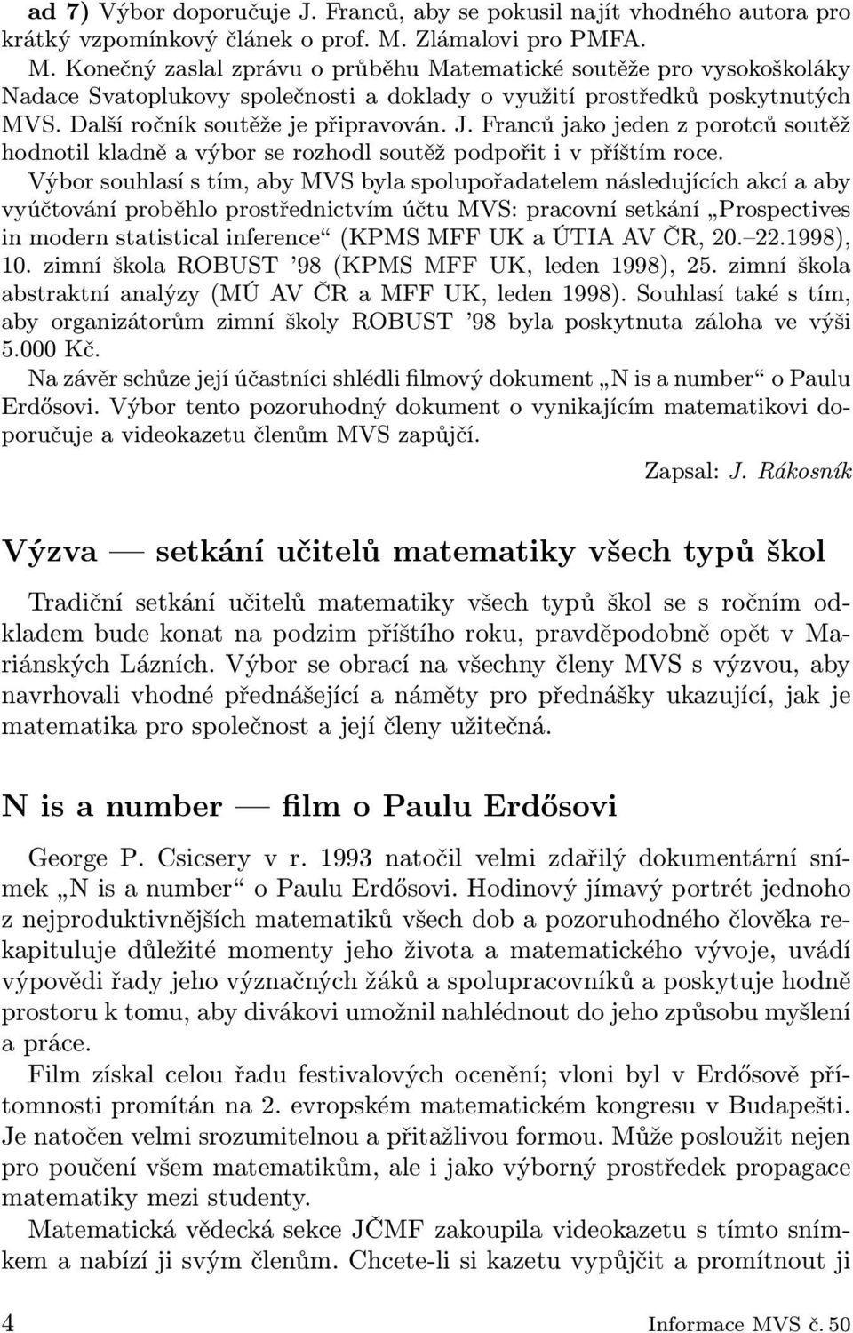 Další ročník soutěže je připravován. J. Franců jako jeden z porotců soutěž hodnotil kladně a výbor se rozhodl soutěž podpořit i v příštím roce.