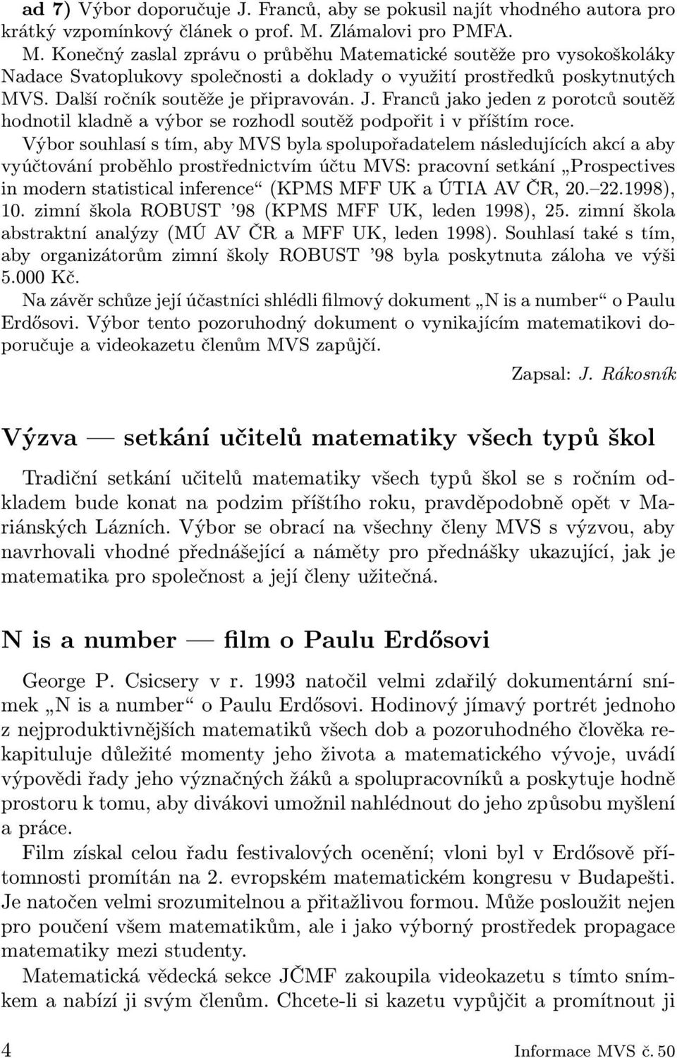 Další ročník soutěže je připravován. J. Franců jako jeden z porotců soutěž hodnotil kladně a výbor se rozhodl soutěž podpořit i v příštím roce.