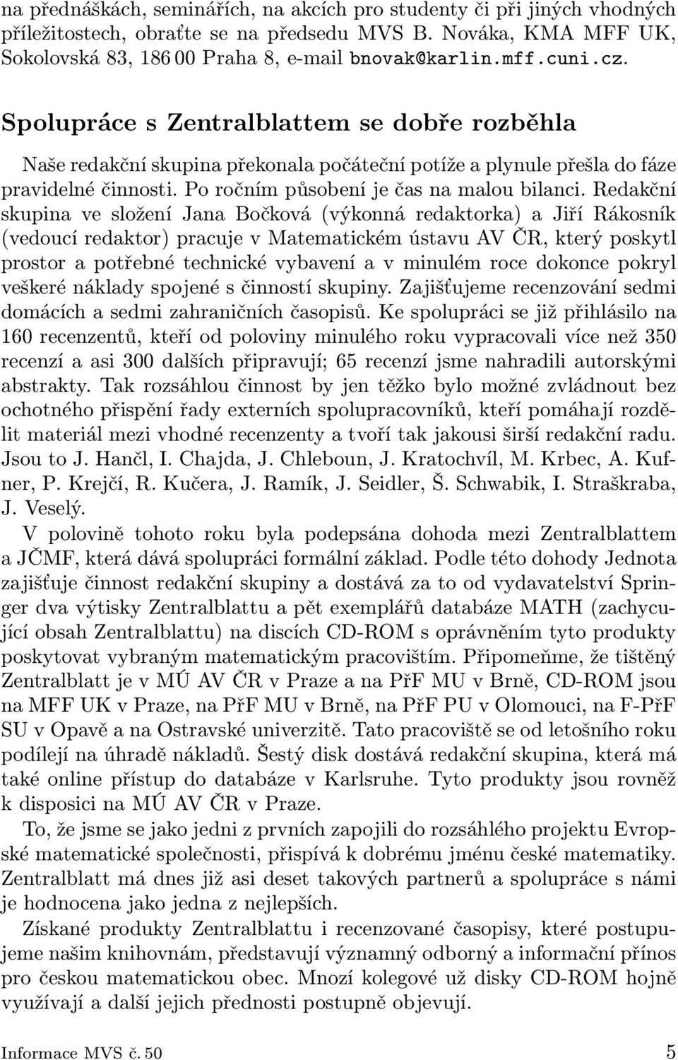 Redakční skupina ve složení Jana Bočková (výkonná redaktorka) a Jiří Rákosník (vedoucí redaktor) pracuje v Matematickém ústavu AV ČR, který poskytl prostor a potřebné technické vybavení a v minulém