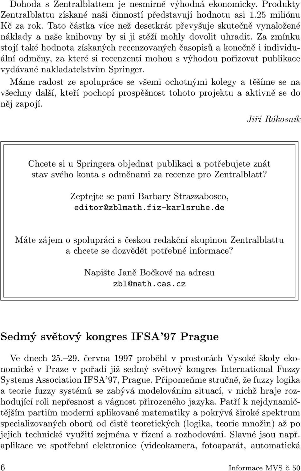 Za zmínku stojí také hodnota získaných recenzovaných časopisů a konečně i individuální odměny, za které si recenzenti mohou s výhodou pořizovat publikace vydávané nakladatelstvím Springer.