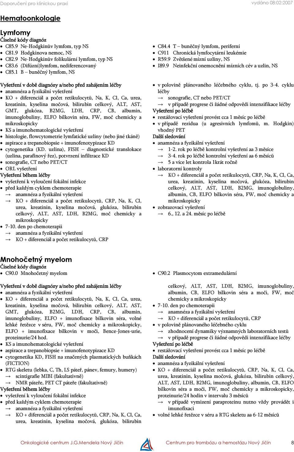 ELFO bílkovin séra, FW, moč chemicky a mikroskopicky histologie, flowcytometrie lymfatické uzliny (nebo jiné tkáně) aspirace a trepanobiopsie + imunofenotypizace KD cytogenetika (KD.