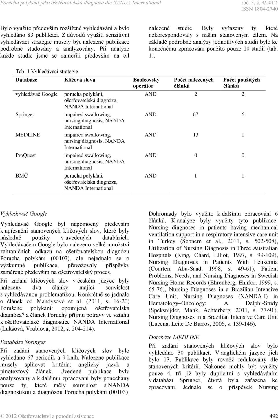 Byly vyřazeny ty, které nekorespondovaly s našim stanoveným cílem. Na základě podrobné analýzy jednotlivých studií bylo ke konečnému zpracování použito pouze 10 studií (tab. 1). Tab.