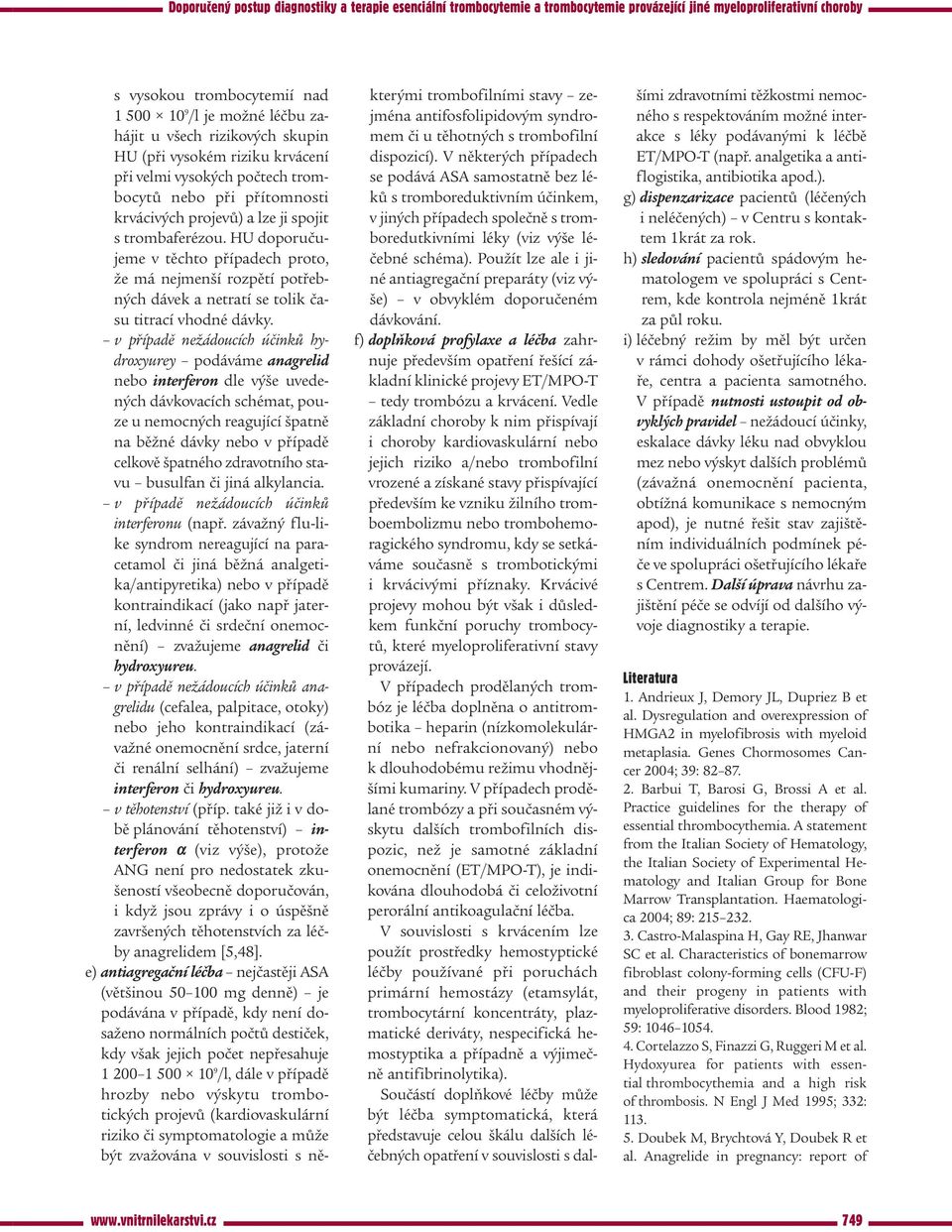 v případě nežádoucích účinků hydroxyurey podáváme anagrelid nebo interferon dle výše uvedených dávkovacích schémat, pouze u nemocných reagující špatně na běžné dávky nebo v případě celkově špatného