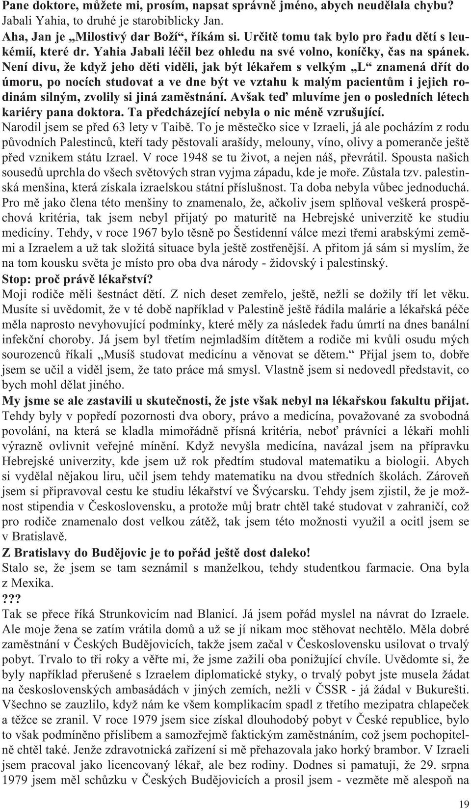 Není divu, že když jeho děti viděli, jak být lékařem s velkým L znamená dřít do úmoru, po nocích studovat a ve dne být ve vztahu k malým pacientům i jejich rodinám silným, zvolily si jiná zaměstnání.