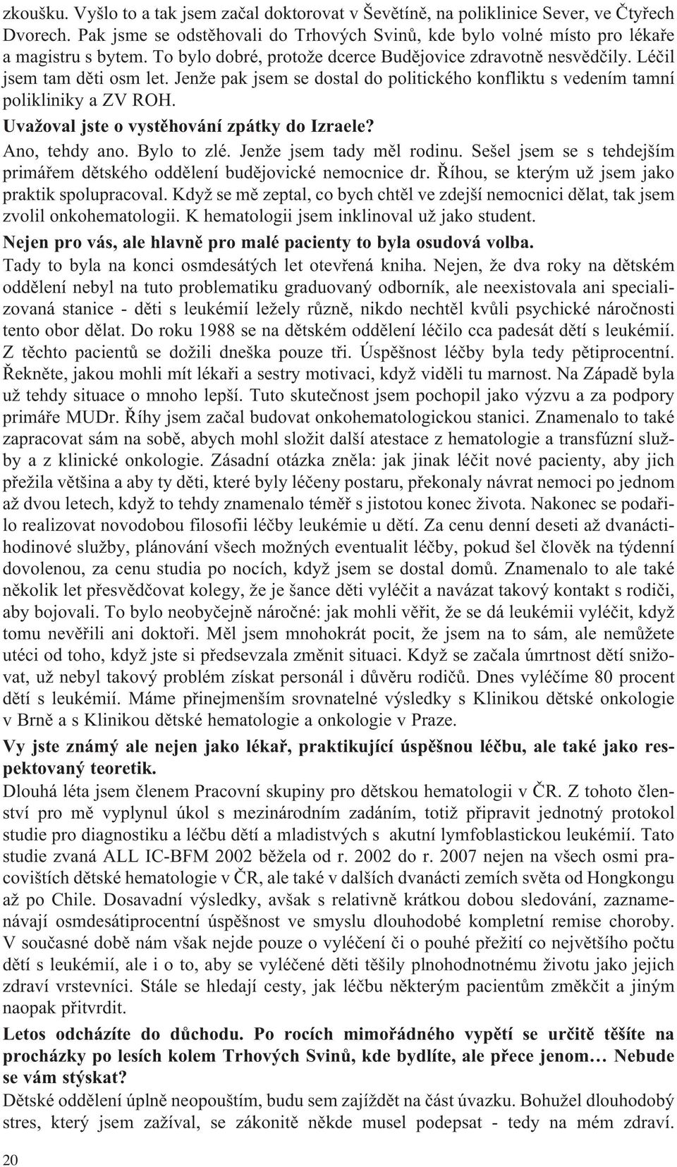 Uvažoval jste o vystěhování zpátky do Izraele? Ano, tehdy ano. Bylo to zlé. Jenže jsem tady měl rodinu. Sešel jsem se s tehdejším primářem dětského oddělení budějovické nemocnice dr.