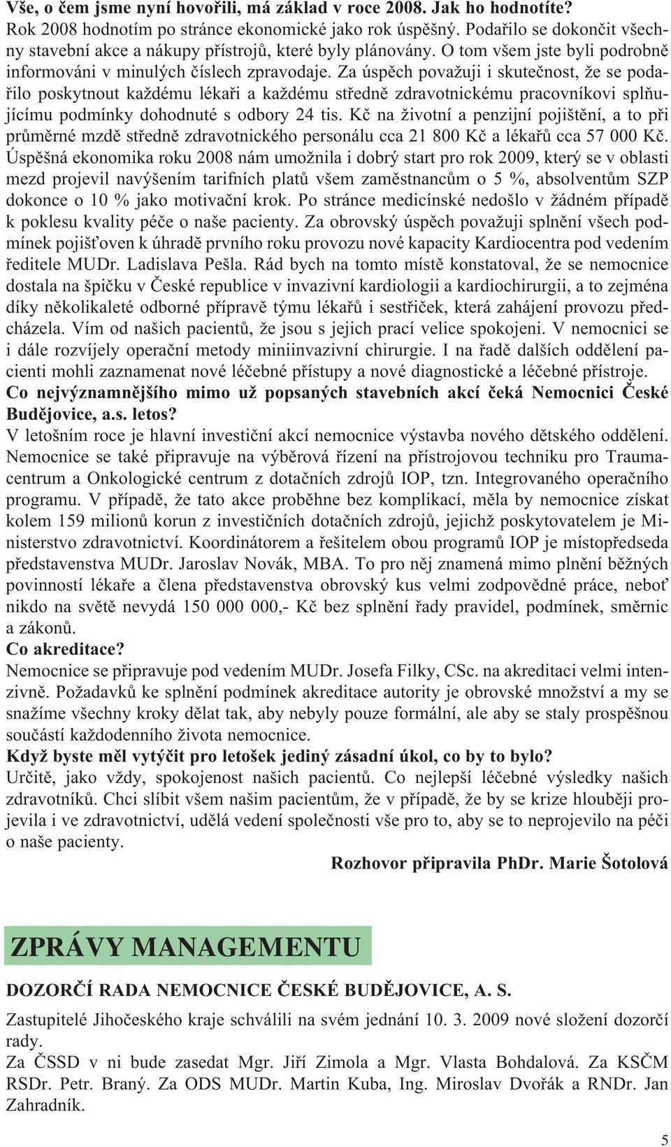 Za úspěch považuji i skutečnost, že se podařilo poskytnout každému lékaři a každému středně zdravotnickému pracovníkovi splňujícímu podmínky dohodnuté s odbory 24 tis.