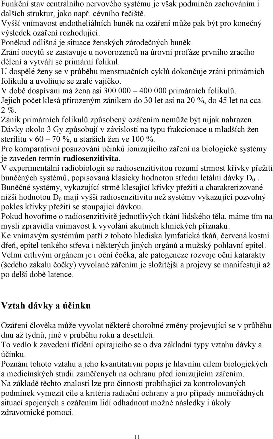 Zrání oocytů se zastavuje u novorozenců na úrovni profáze prvního zracího dělení a vytváří se primární folikul.