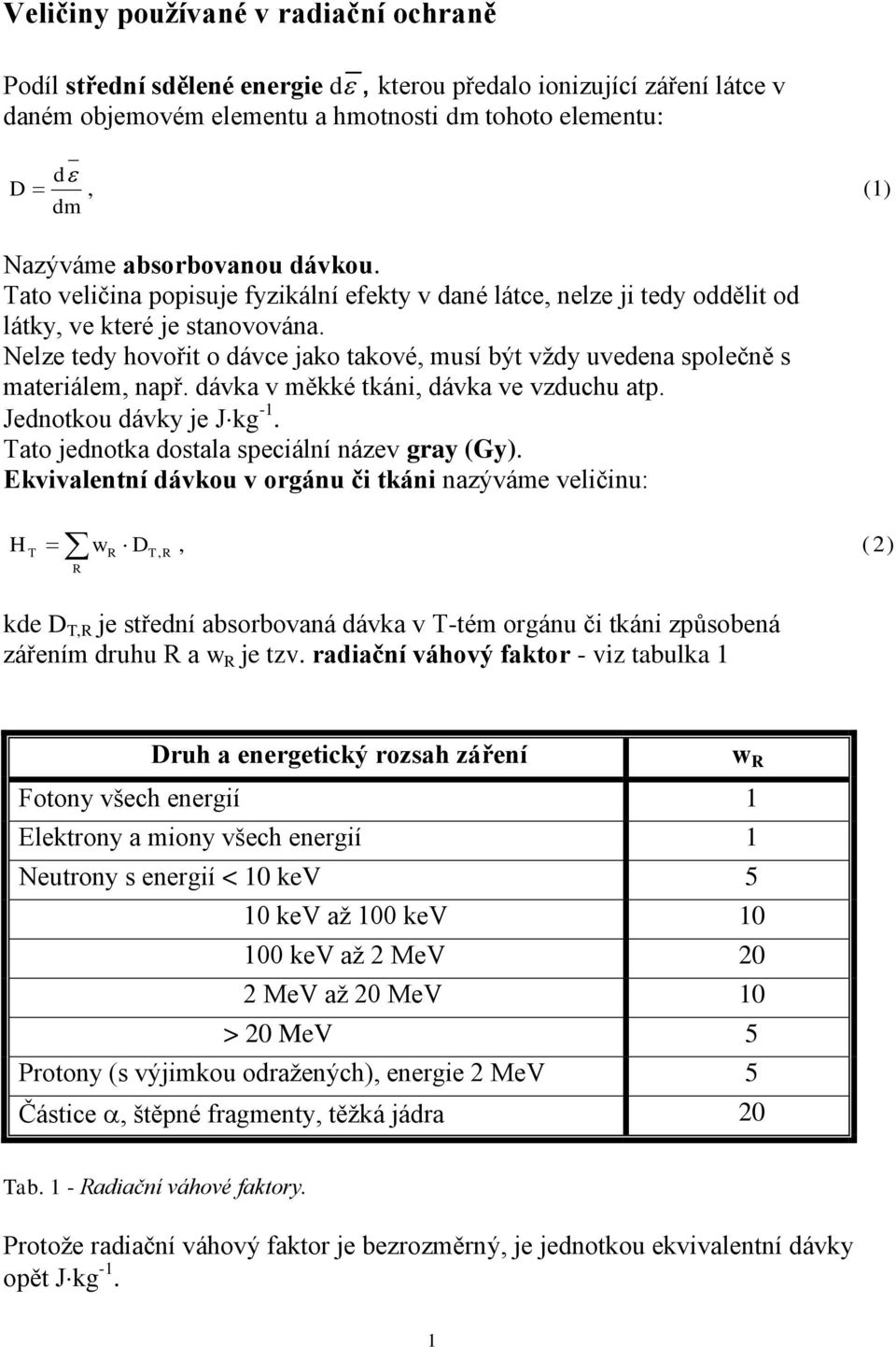 Nelze tedy hovořit o dávce jako takové, musí být vţdy uvedena společně s materiálem, např. dávka v měkké tkáni, dávka ve vzduchu atp. Jednotkou dávky je J kg -1.