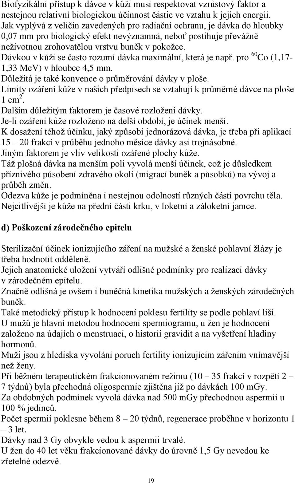 Dávkou v kůţi se často rozumí dávka maximální, která je např. pro 60 Co (1,17-1,33 MeV) v hloubce 4,5 mm. Důleţitá je také konvence o průměrování dávky v ploše.