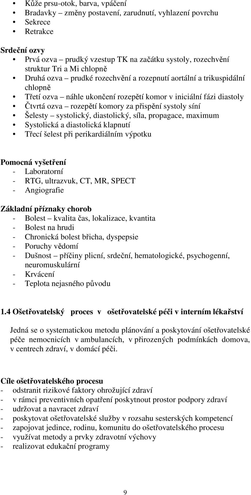 síní Šelesty systolický, diastolický, síla, propagace, maximum Systolická a diastolická klapnutí Třecí šelest při perikardiálním výpotku Pomocná vyšetření - Laboratorní - RTG, ultrazvuk, CT, MR,