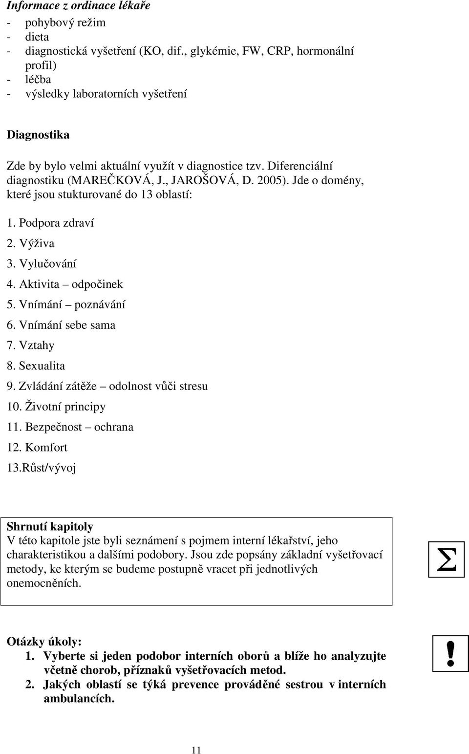 , JAROŠOVÁ, D. 2005). Jde o domény, které jsou stukturované do 13 oblastí: 1. Podpora zdraví 2. Výživa 3. Vylučování 4. Aktivita odpočinek 5. Vnímání poznávání 6. Vnímání sebe sama 7. Vztahy 8.