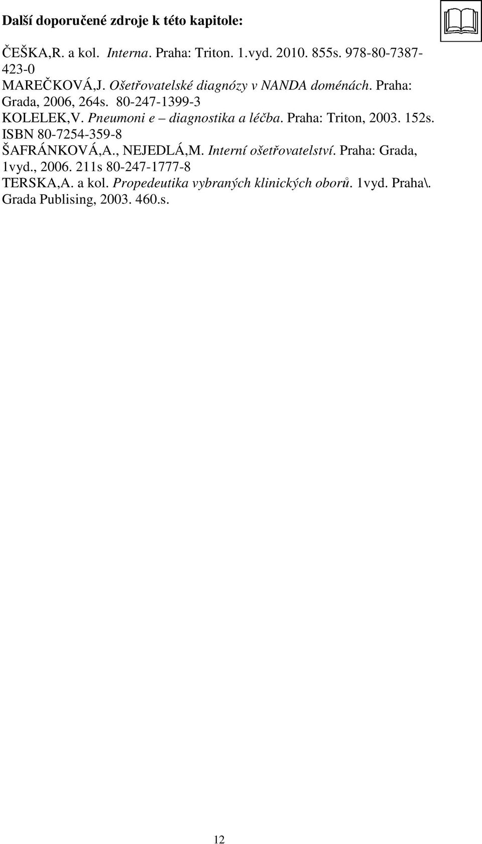 Pneumoni e diagnostika a léčba. Praha: Triton, 2003. 152s. ISBN 80-7254-359-8 ŠAFRÁNKOVÁ,A., NEJEDLÁ,M.