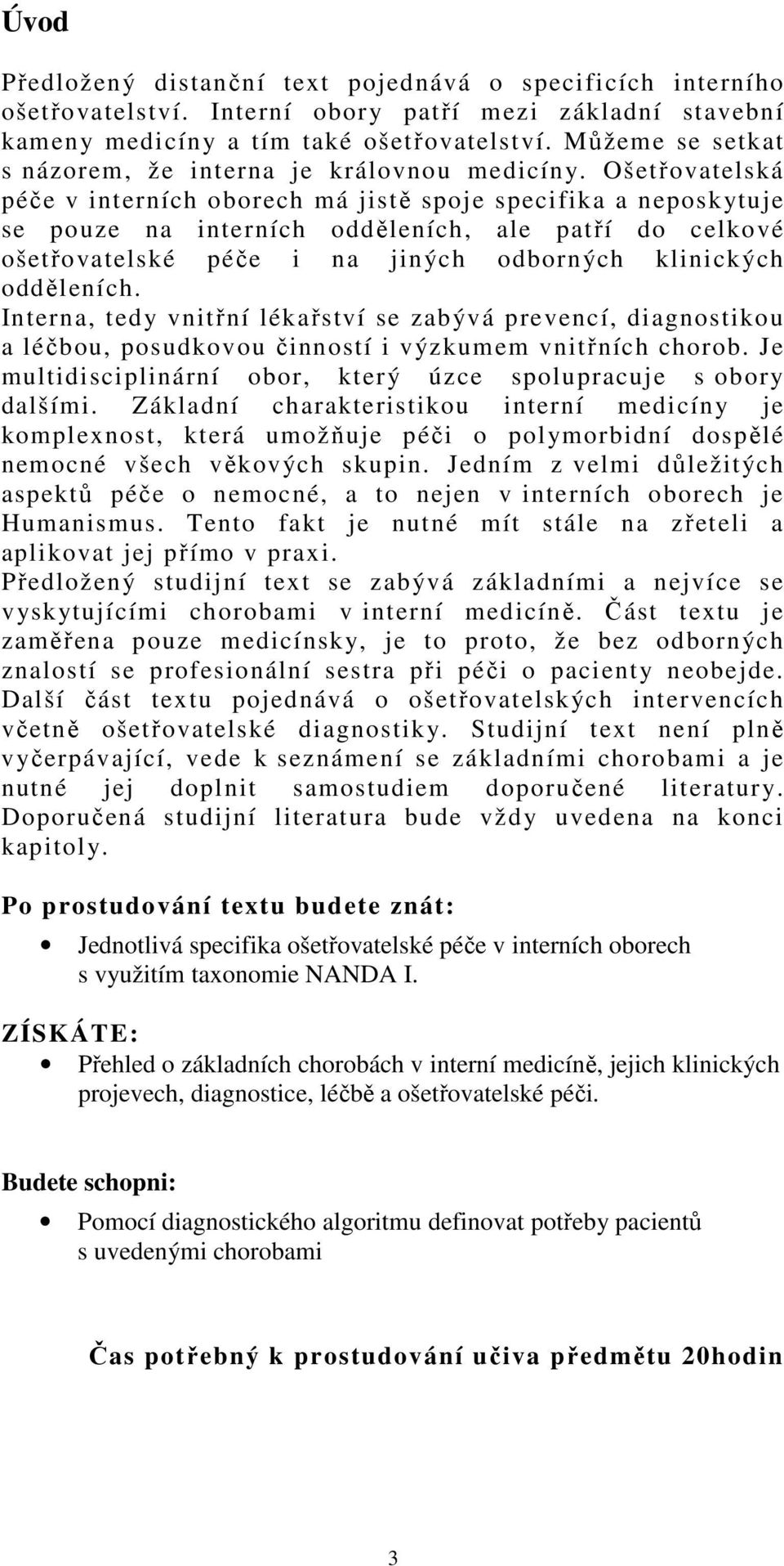 Ošetřovatelská péče v interních oborech má jistě spoje specifika a neposkytuje se pouze na interních odděleních, ale patří do celkové ošetřovatelské péče i na jiných odborných klinických odděleních.