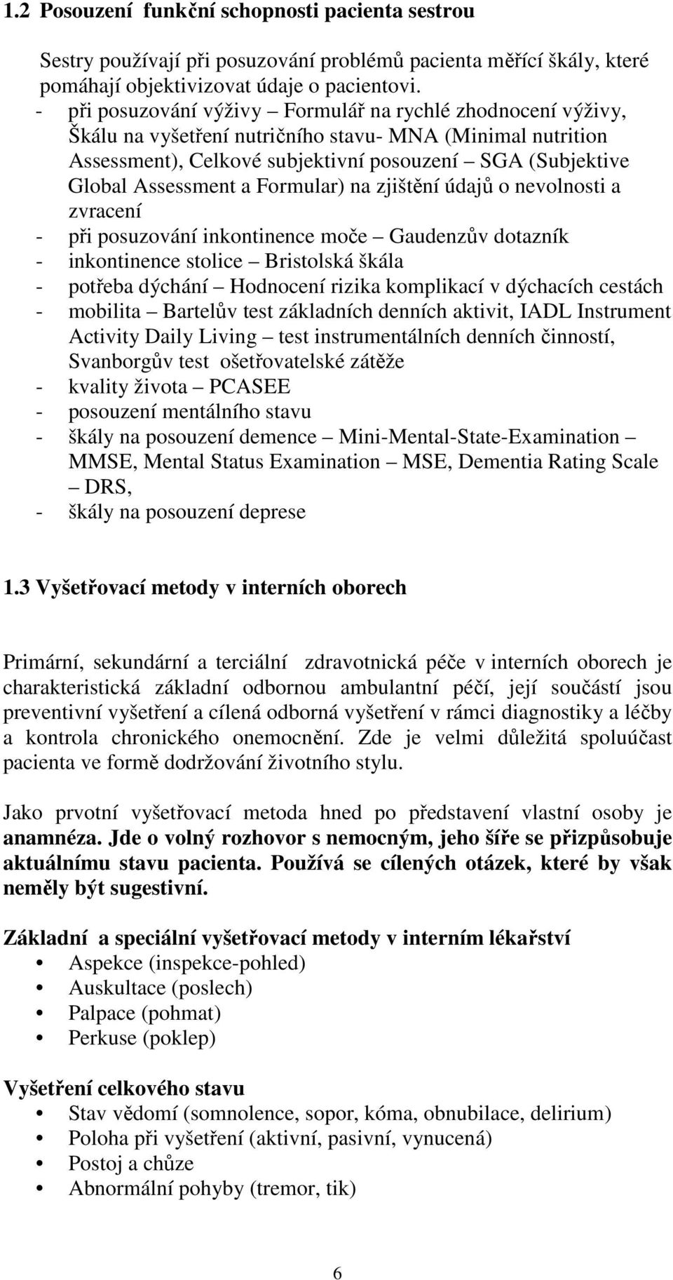 a Formular) na zjištění údajů o nevolnosti a zvracení - při posuzování inkontinence moče Gaudenzův dotazník - inkontinence stolice Bristolská škála - potřeba dýchání Hodnocení rizika komplikací v