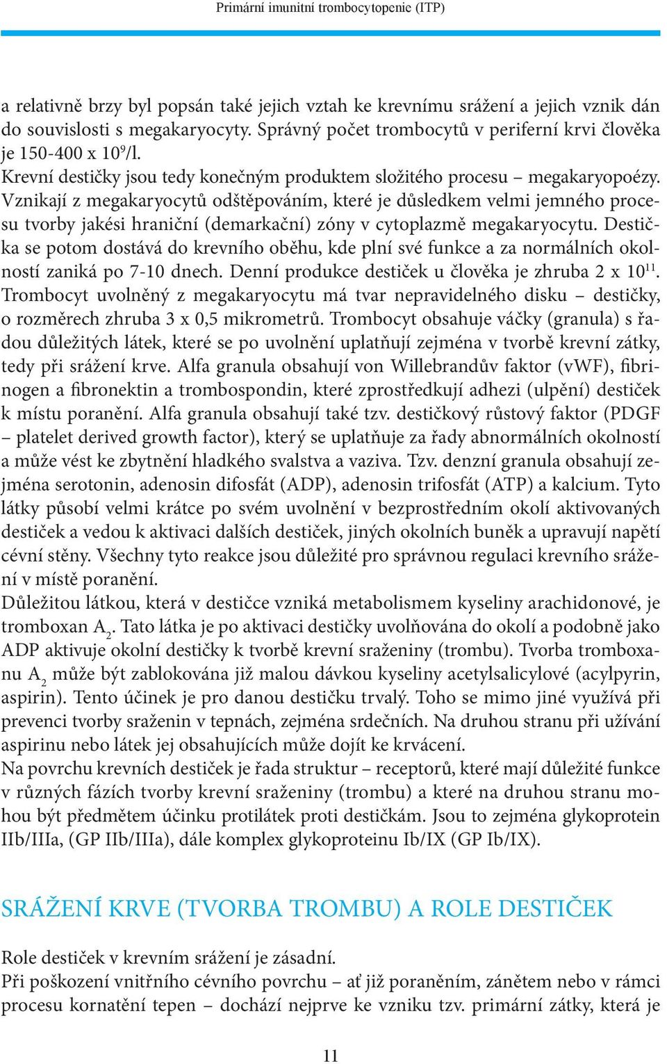 Vznikají z megakaryocytů odštěpováním, které je důsledkem velmi jemného procesu tvorby jakési hraniční (demarkační) zóny v cytoplazmě megakaryocytu.