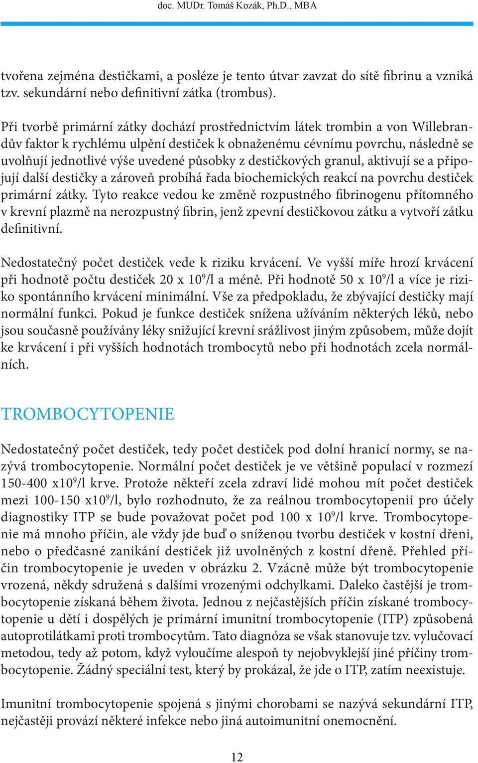 z destičkových granul, aktivují se a připojují další destičky a zároveň probíhá řada biochemických reakcí na povrchu destiček primární zátky.