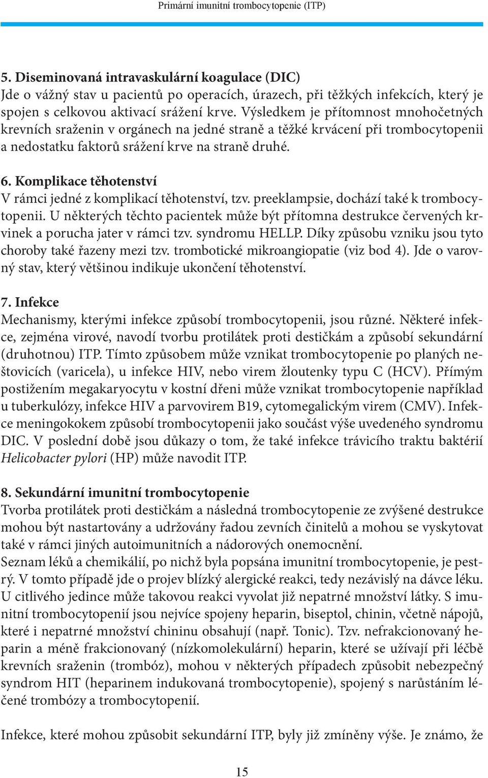 Výsledkem je přítomnost mnohočetných krevních sraženin v orgánech na jedné straně a těžké krvácení při trombocytopenii a nedostatku faktorů srážení krve na straně druhé. 6.