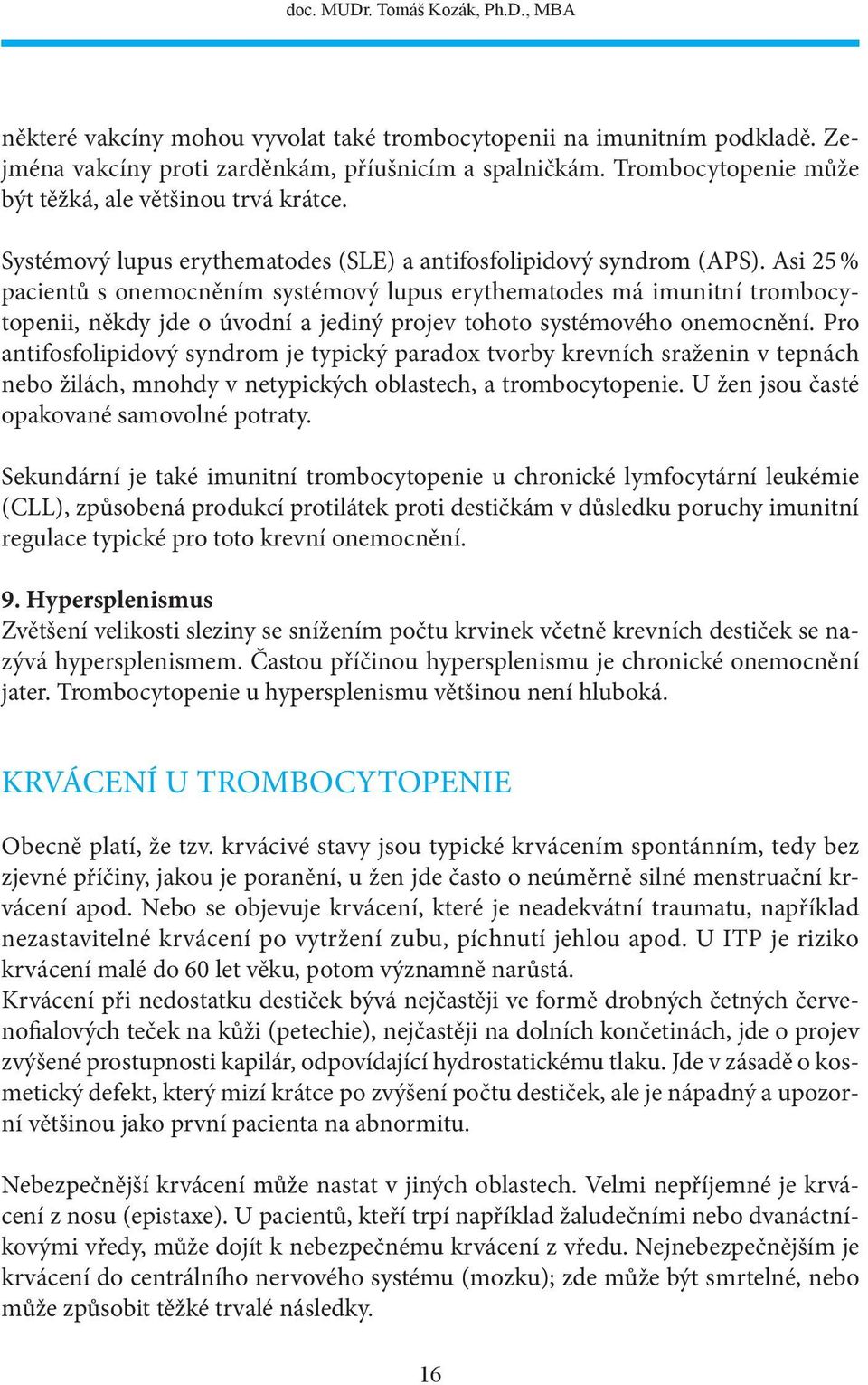 Asi 25 % pacientů s onemocněním systémový lupus erythematodes má imunitní trombocytopenii, někdy jde o úvodní a jediný projev tohoto systémového onemocnění.