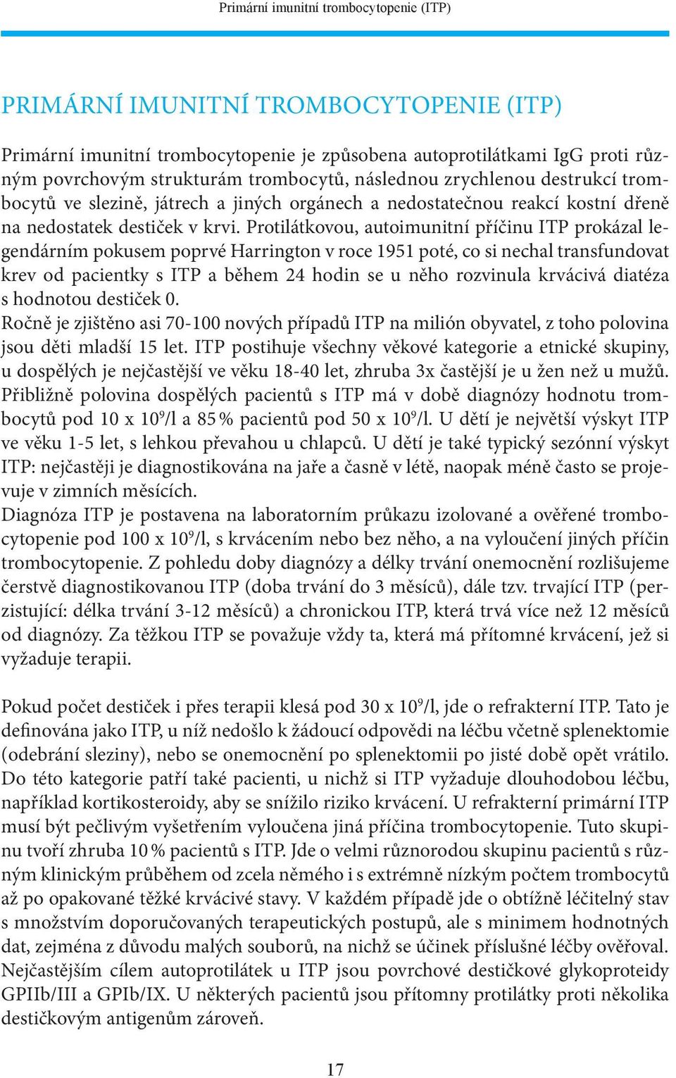 Protilátkovou, autoimunitní příčinu ITP prokázal legendárním pokusem poprvé Harrington v roce 1951 poté, co si nechal transfundovat krev od pacientky s ITP a během 24 hodin se u něho rozvinula