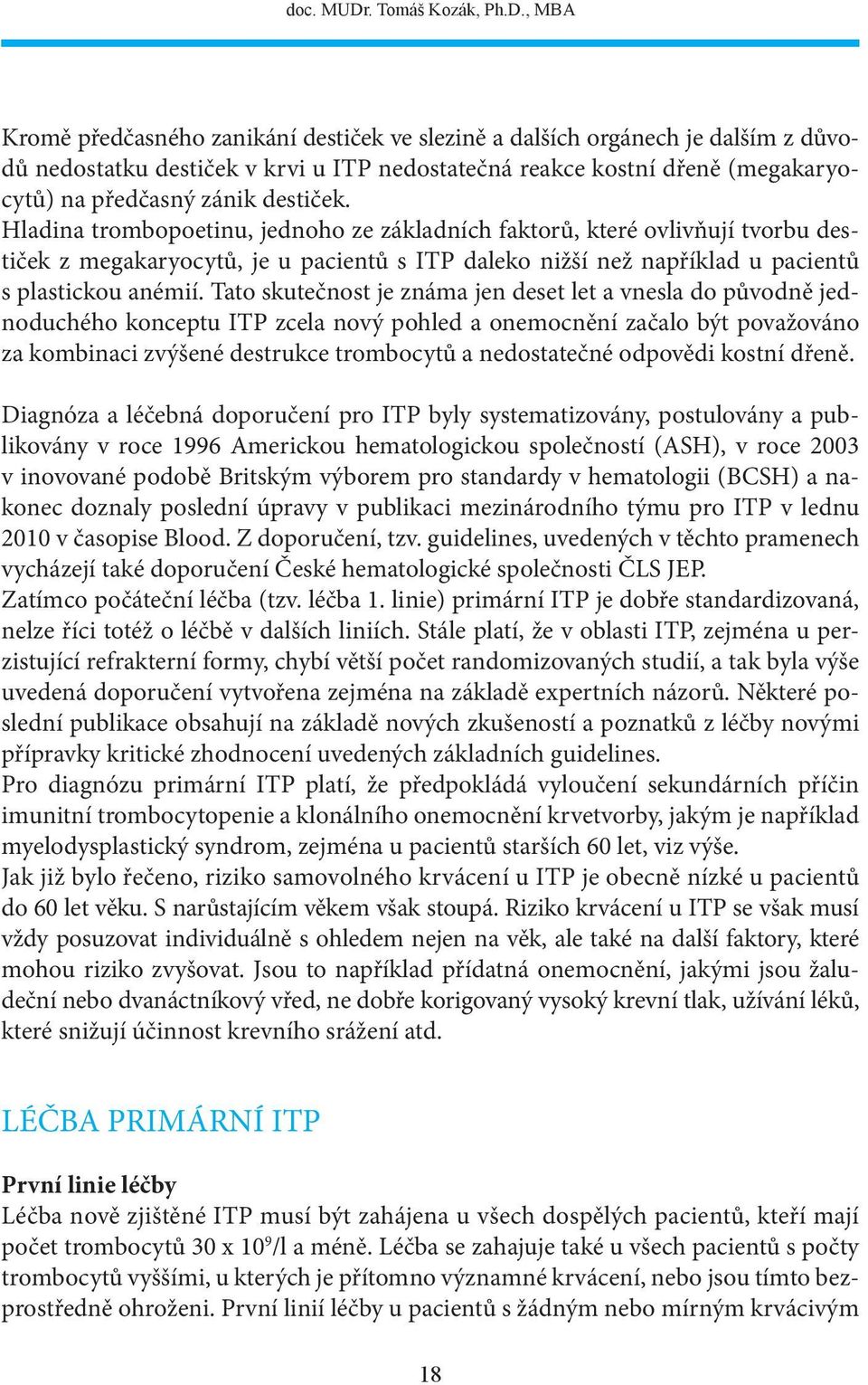 , MBA Kromě předčasného zanikání destiček ve slezině a dalších orgánech je dalším z důvodů nedostatku destiček v krvi u ITP nedostatečná reakce kostní dřeně (megakaryocytů) na předčasný zánik