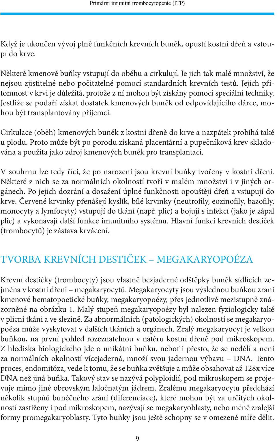 Jestliže se podaří získat dostatek kmenových buněk od odpovídajícího dárce, mohou být transplantovány příjemci. Cirkulace (oběh) kmenových buněk z kostní dřeně do krve a nazpátek probíhá také u plodu.