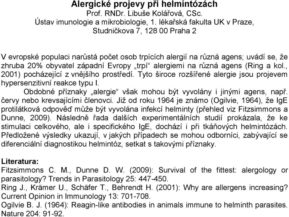 různá agens (Ring a kol., 2001) pocházející z vnějšího prostředí. Tyto široce rozšířené alergie jsou projevem hypersenzitivní reakce typu I.