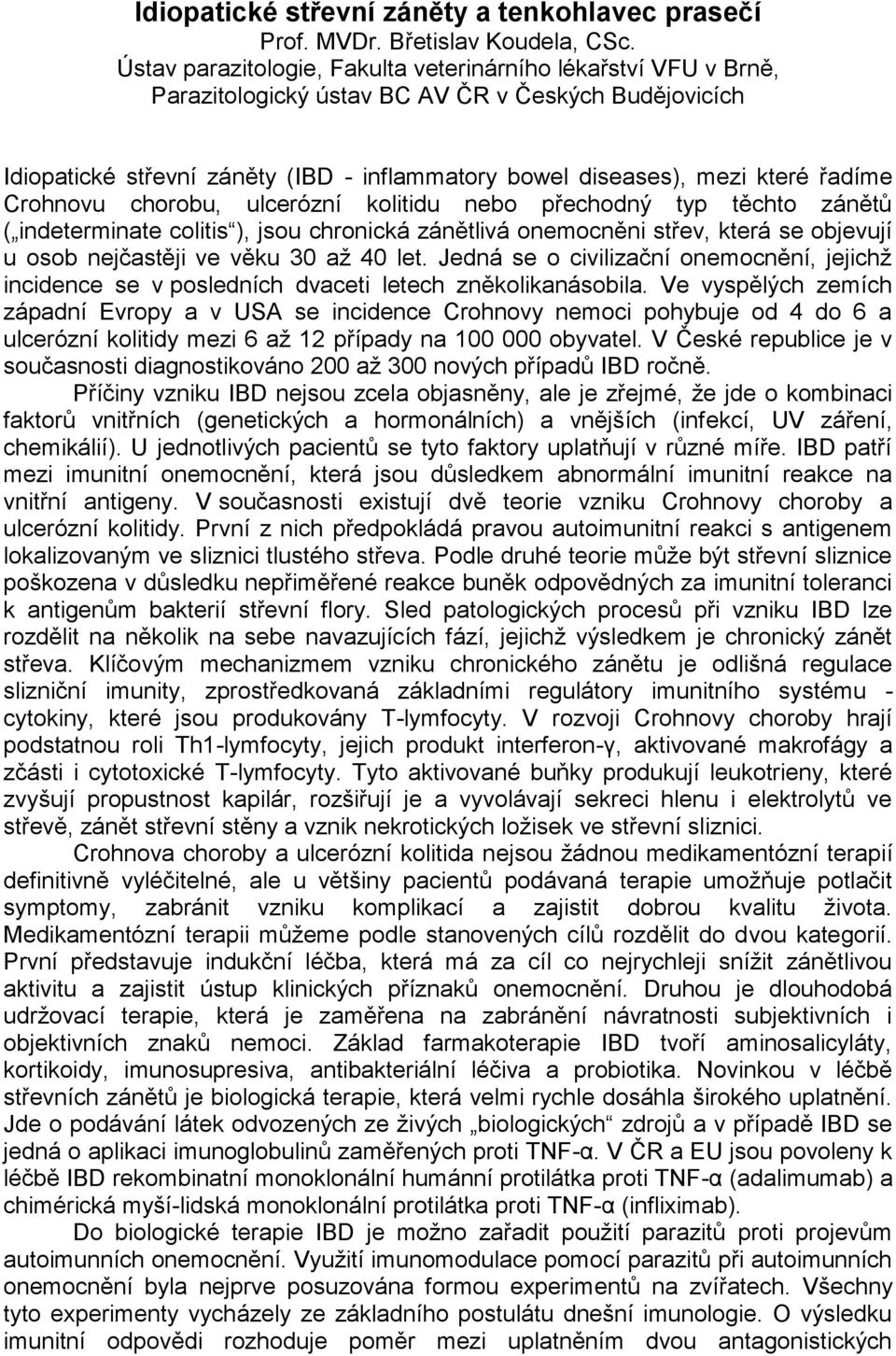 řadíme Crohnovu chorobu, ulcerózní kolitidu nebo přechodný typ těchto zánětů ( indeterminate colitis ), jsou chronická zánětlivá onemocněni střev, která se objevují u osob nejčastěji ve věku 30 až 40