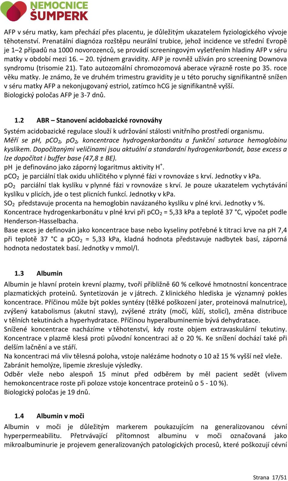 týdnem gravidity. AFP je rovněž užíván pro screening Downova syndromu (trisomie 21). Tato autozomální chromozomová aberace výrazně roste po 35. roce věku matky.