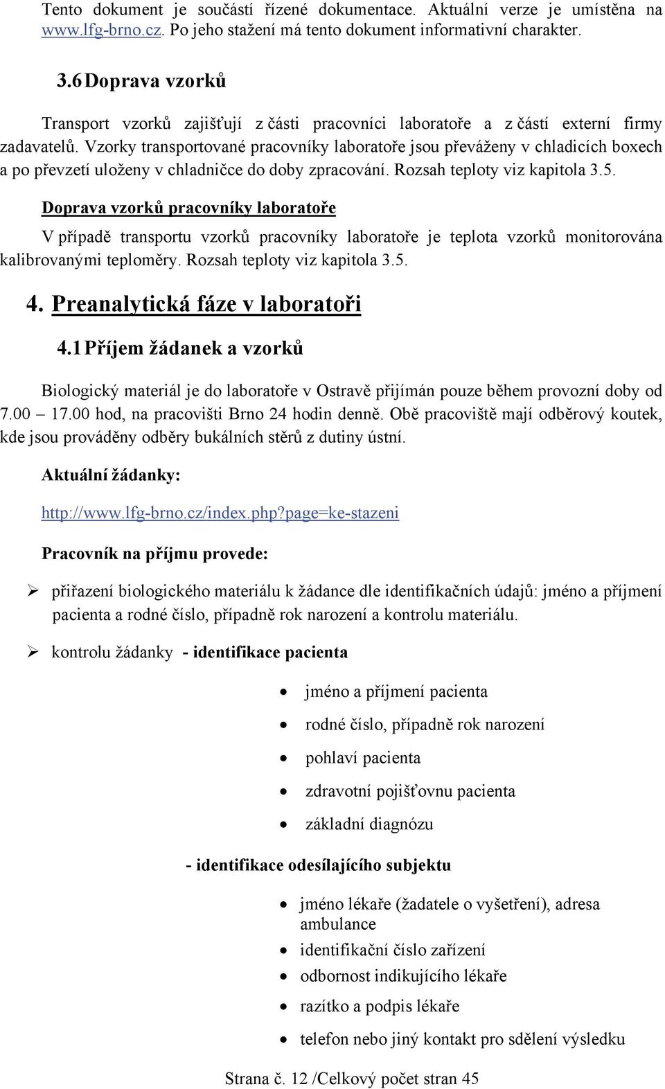 Doprava vzorků pracovníky laboratoře V případě transportu vzorků pracovníky laboratoře je teplota vzorků monitorována kalibrovanými teploměry. Rozsah teploty viz kapitola 3.5. 4.