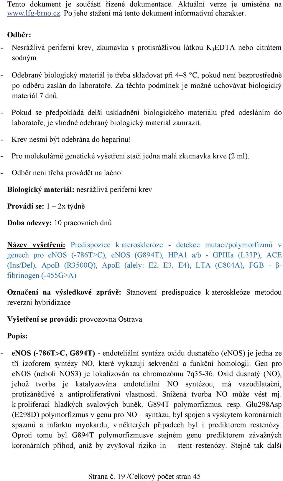 - Pokud se předpokládá delší uskladnění biologického materiálu před odesláním do laboratoře, je vhodné odebraný biologický materiál zamrazit. - Krev nesmí být odebrána do heparinu!