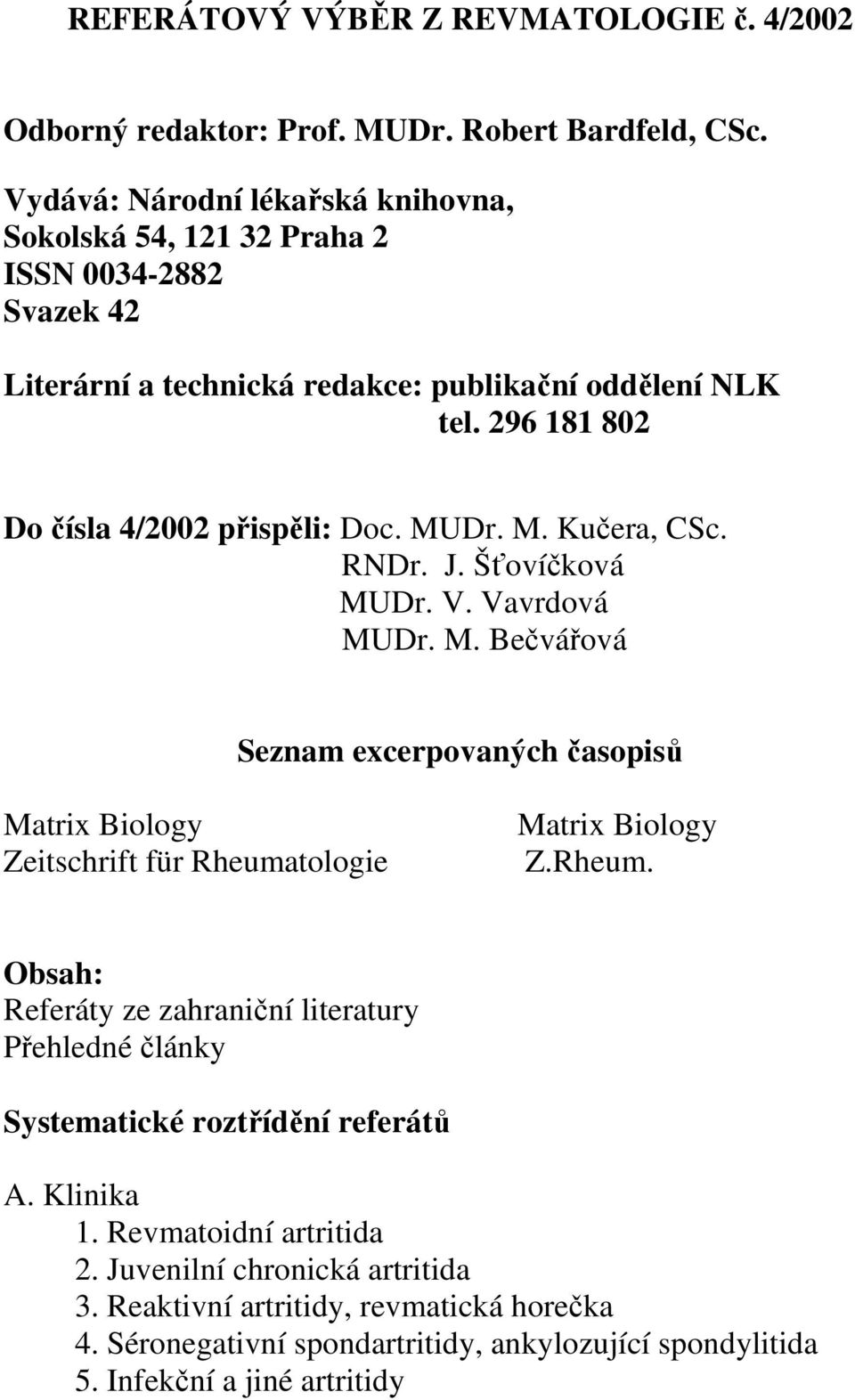 296 181 802 Do čísla 4/2002 přispěli: Doc. MUDr. M. Kučera, CSc. RNDr. J. Šťovíčková MUDr. V. Vavrdová MUDr. M. Bečvářová Seznam excerpovaných časopisů Matrix Biology Zeitschrift für Rheumatologie Matrix Biology Z.