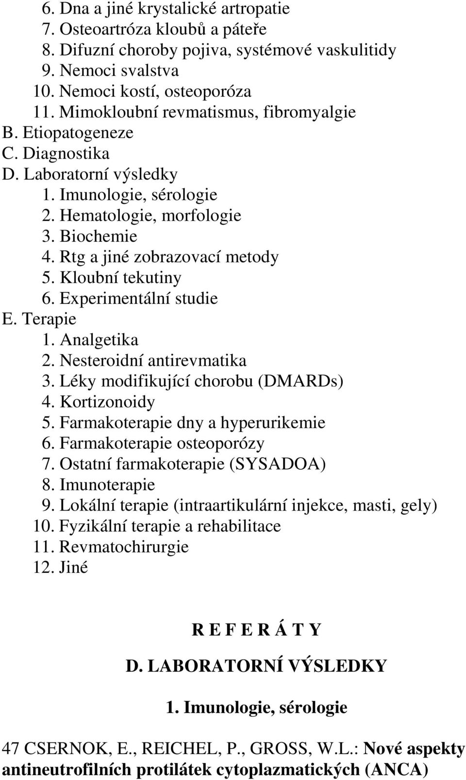 Kloubní tekutiny 6. Experimentální studie E. Terapie 1. Analgetika 2. Nesteroidní antirevmatika 3. Léky modifikující chorobu (DMARDs) 4. Kortizonoidy 5. Farmakoterapie dny a hyperurikemie 6.