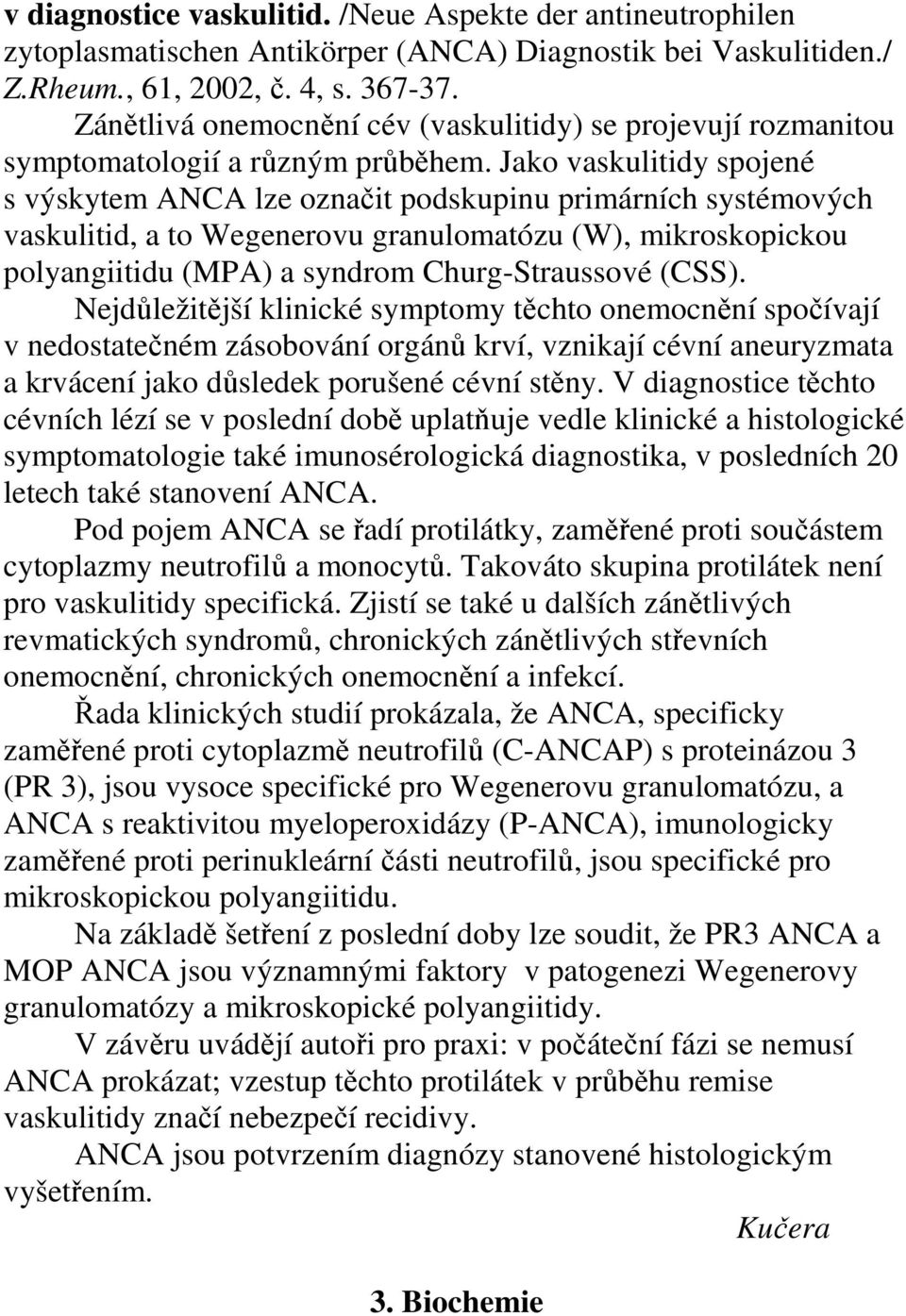 Jako vaskulitidy spojené s výskytem ANCA lze označit podskupinu primárních systémových vaskulitid, a to Wegenerovu granulomatózu (W), mikroskopickou polyangiitidu (MPA) a syndrom Churg-Straussové