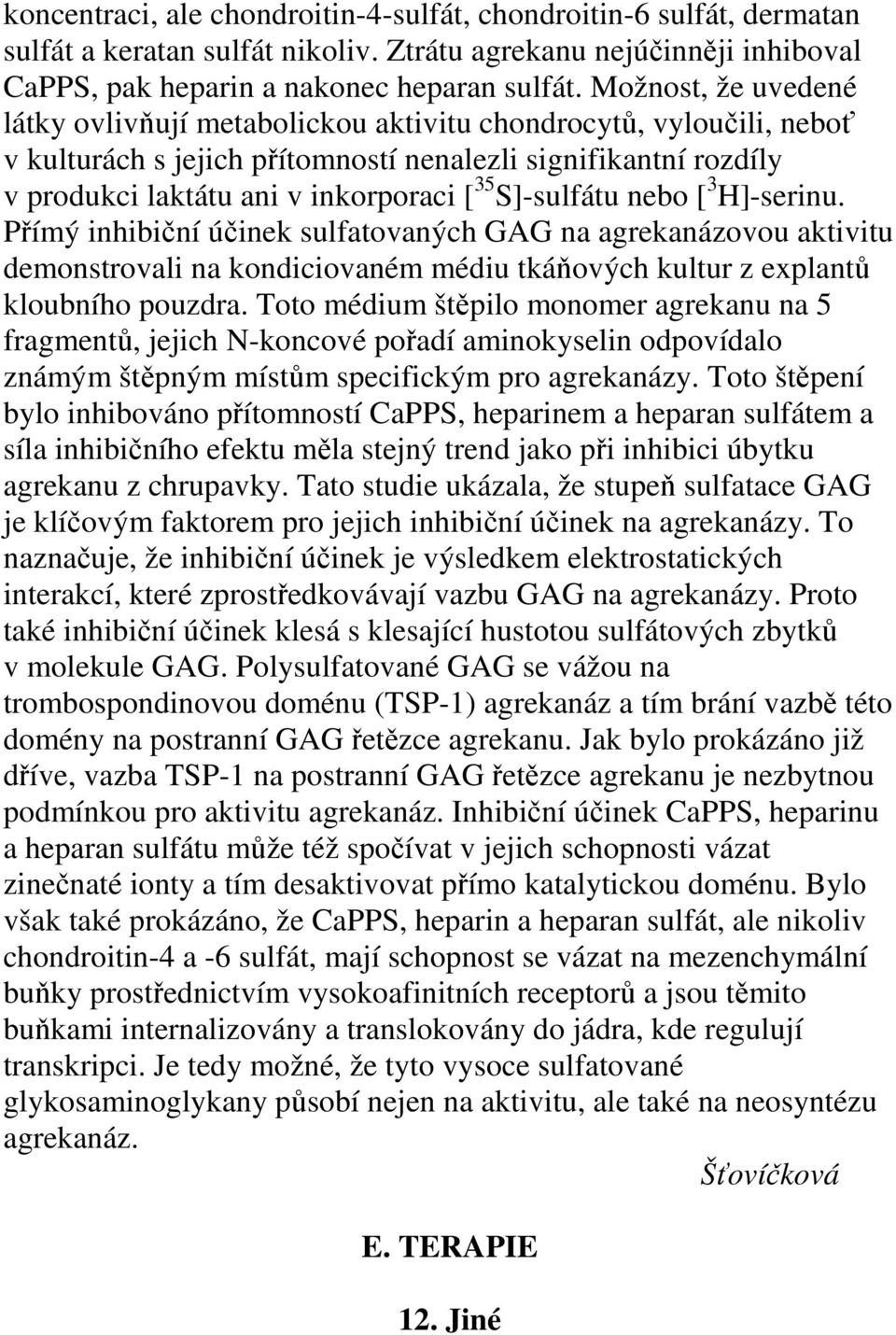 S]-sulfátu nebo [ 3 H]-serinu. Přímý inhibiční účinek sulfatovaných GAG na agrekanázovou aktivitu demonstrovali na kondiciovaném médiu tkáňových kultur z explantů kloubního pouzdra.