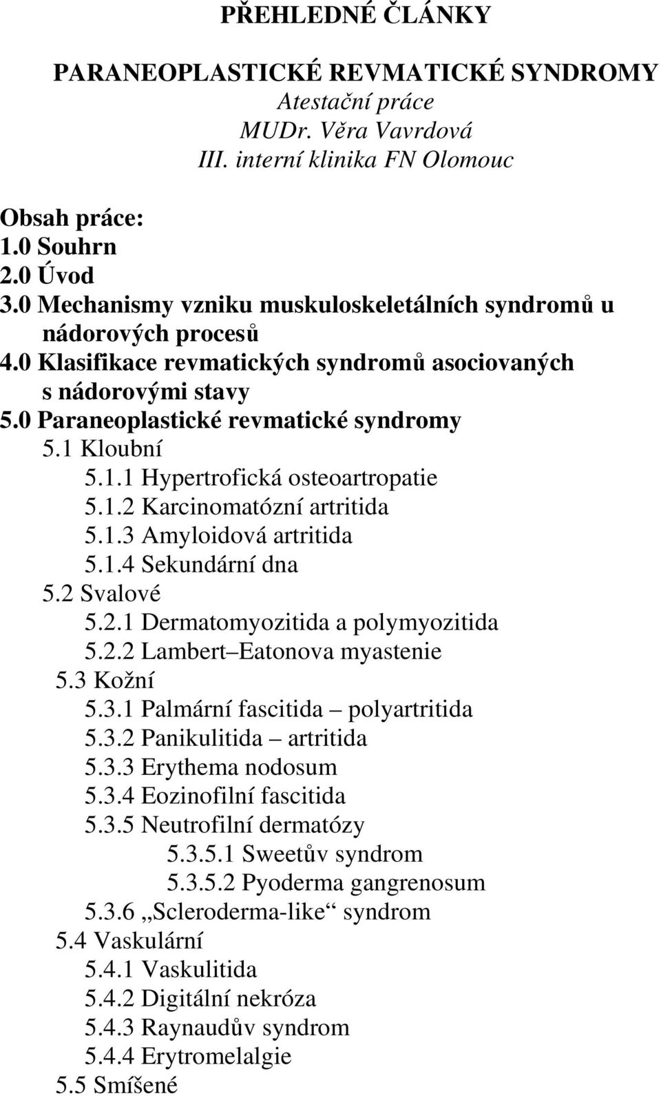 Kloubní 5.1.1 Hypertrofická osteoartropatie 5.1.2 Karcinomatózní artritida 5.1.3 Amyloidová artritida 5.1.4 Sekundární dna 5.2 Svalové 5.2.1 Dermatomyozitida a polymyozitida 5.2.2 Lambert Eatonova myastenie 5.