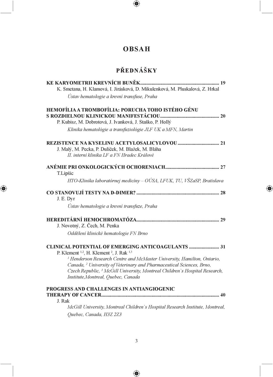 Hollý Klinika hematológie a transfuziológie JLF UK a MFN, Martin REZISTENCE NA KYSELINU ACETYLOSALICYLOVOU... 21 J. Malý, M. Pecka, P. Dulíček, M. Blažek, M. Bláha II.