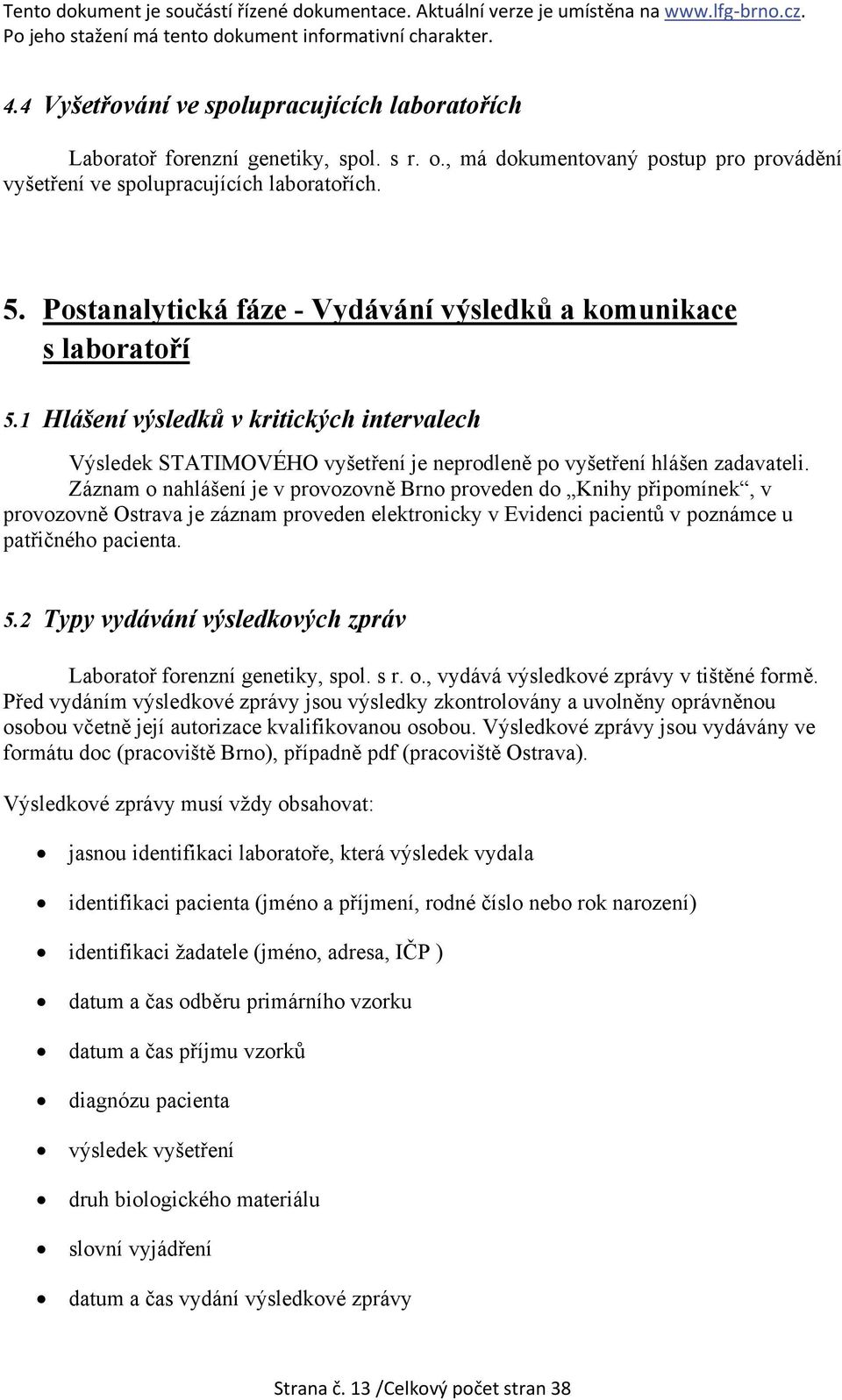 Záznam o nahlášení je v provozovně Brno proveden do Knihy připomínek, v provozovně Ostrava je záznam proveden elektronicky v Evidenci pacientů v poznámce u patřičného pacienta. 5.