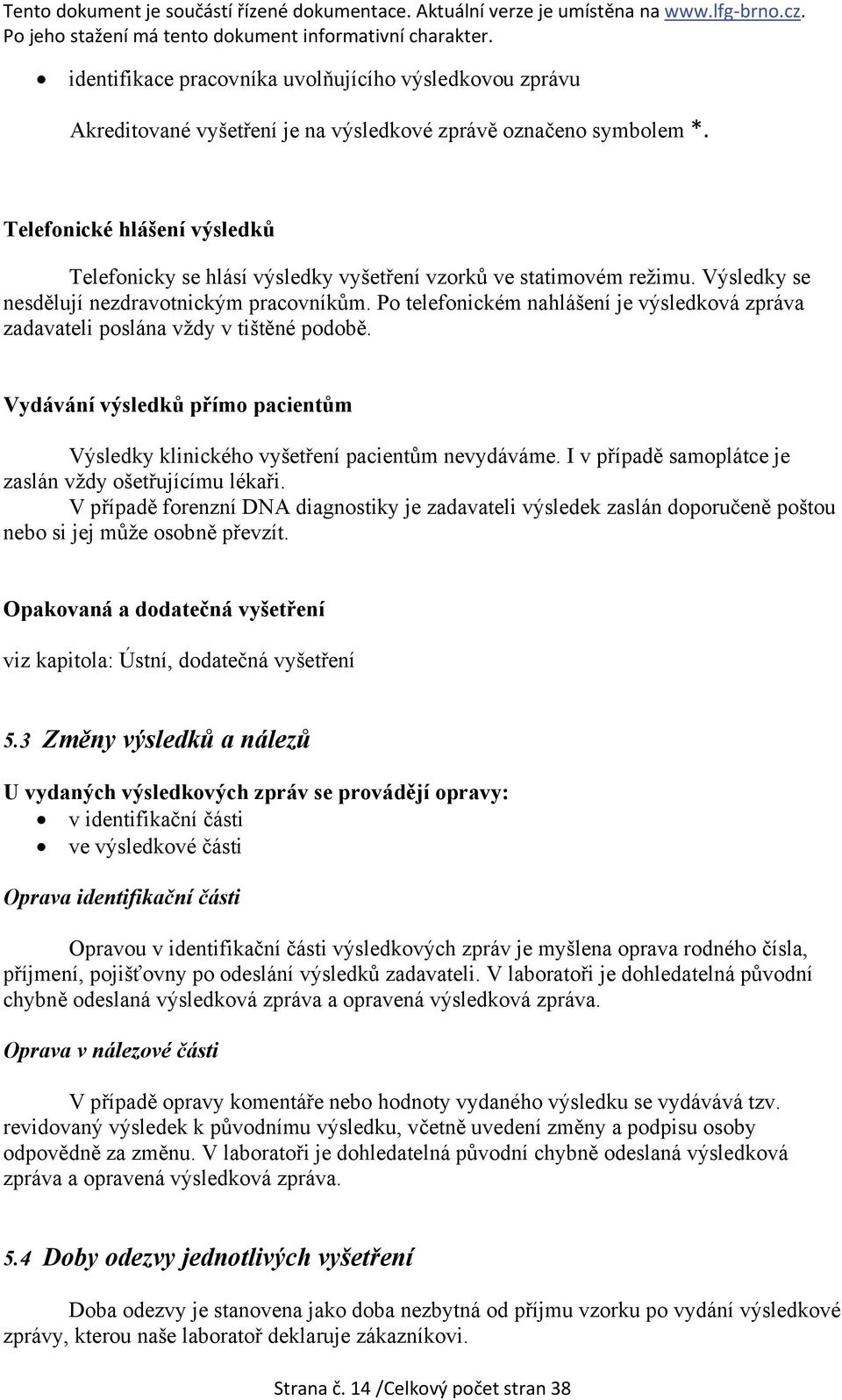 Po telefonickém nahlášení je výsledková zpráva zadavateli poslána vždy v tištěné podobě. Vydávání výsledků přímo pacientům Výsledky klinického vyšetření pacientům nevydáváme.