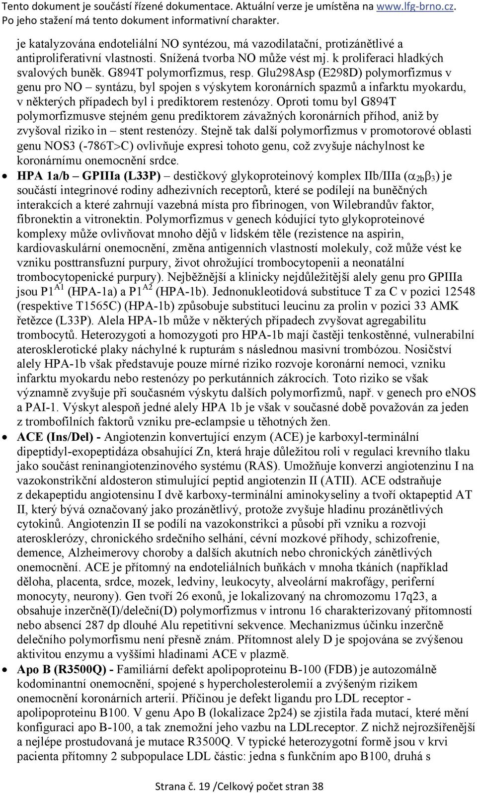 Oproti tomu byl G894T polymorfizmusve stejném genu prediktorem závažných koronárních příhod, aniž by zvyšoval riziko in stent restenózy.