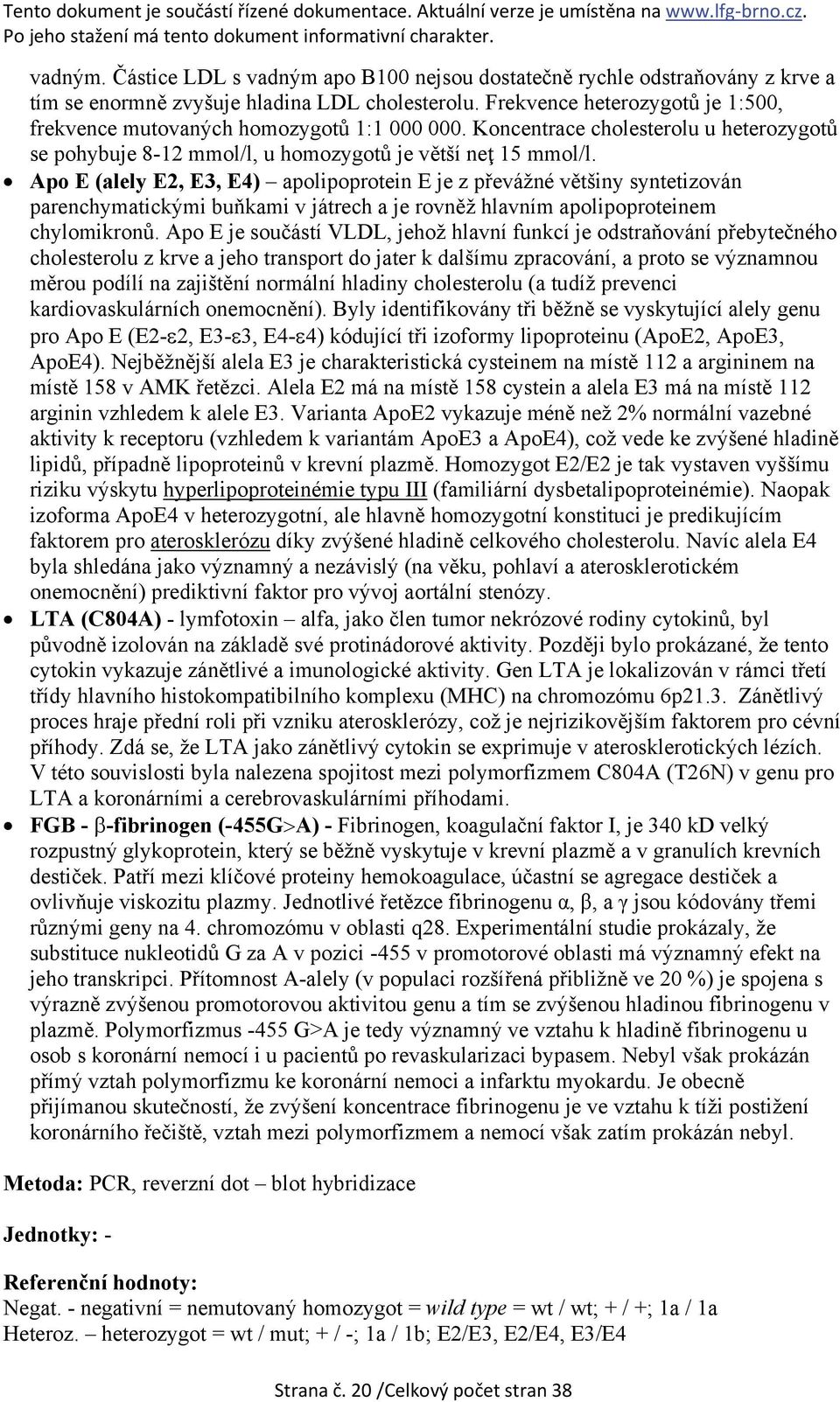 Apo E (alely E2, E3, E4) apolipoprotein E je z převážné většiny syntetizován parenchymatickými buňkami v játrech a je rovněž hlavním apolipoproteinem chylomikronů.