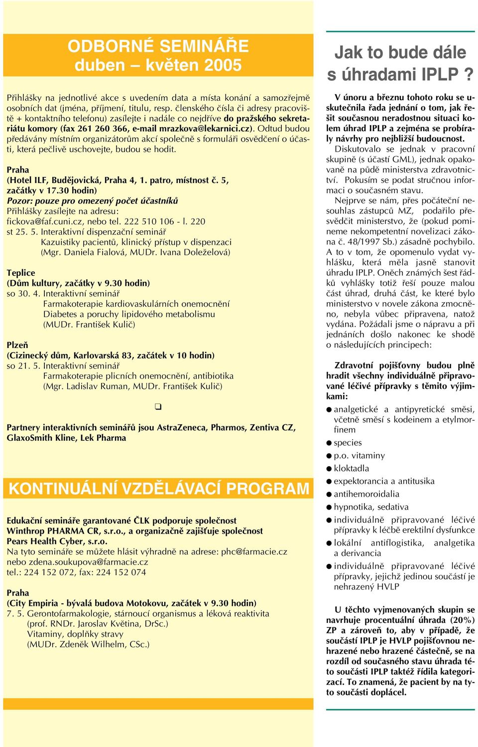 Odtud budou předávány místním organizátorům akcí společně s formuláři osvědčení o účasti, která pečlivě uschovejte, budou se hodit. Praha (Hotel ILF, Budějovická, Praha 4, 1. patro, místnost č.