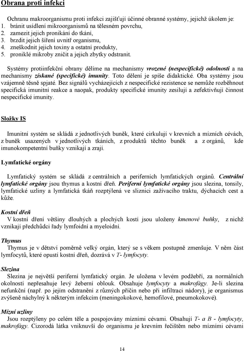 Systémy protiinfekční obrany dělíme na mechanismy vrozené (nespecifické) odolnosti a na mechanismy získané (specifické) imunity. Toto dělení je spíše didaktické.