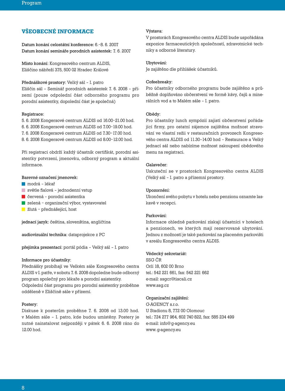 00 21.00 hod. 6. 6. 2008 Kongersové centrum ALDIS od 7.00 19.00 hod. 7. 6. 2008 Kongersové centrum ALDIS od 7.30 17.00 hod. 8. 6. 2008 Kongersové centrum ALDIS od 8.00 12.00 hod. Při registraci obdrží každý účastník certifikát, porodní asistentky potvrzení, jmenovku, odborný program a aktuální informace.