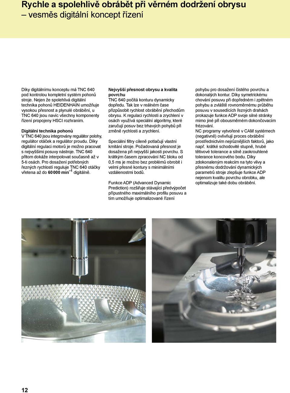 Digitální technika pohonů V TNC 640 jsou integrovány regulátor polohy, regulátor otáček a regulátor proudu. Díky digitální regulaci motorů je možno pracovat s nejvyššími posuvy nástroje.