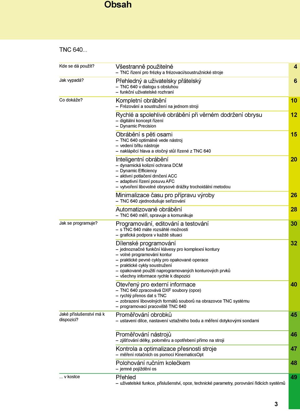 soustružení na jednom stroji Rychlé a spolehlivé obrábění při věrném dodržení obrysu digitální koncept řízení Dynamic Precision Obrábění s pěti osami TNC 640 optimálně vede nástroj vedení břitu