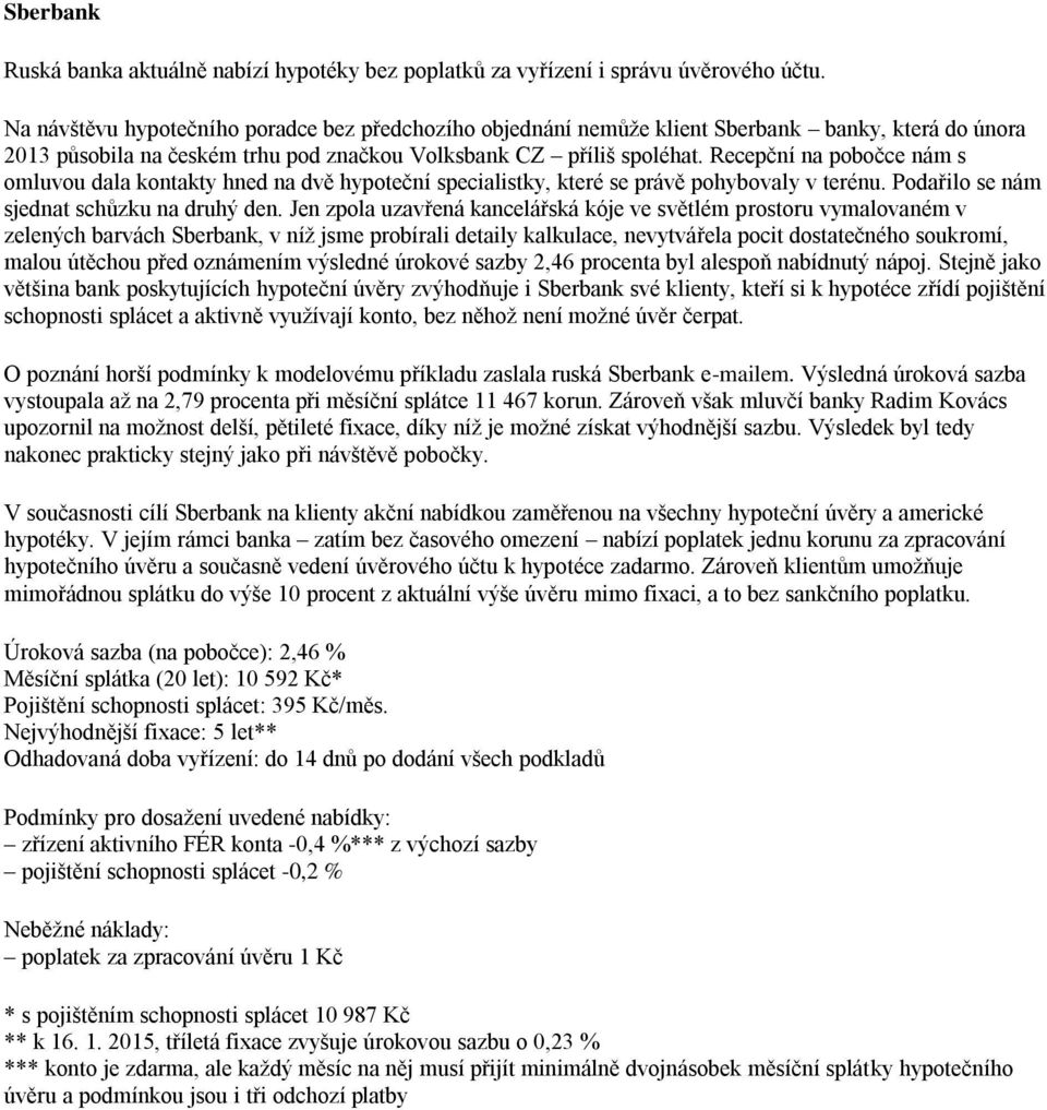 Recepční na pobočce nám s omluvou dala kontakty hned na dvě hypoteční specialistky, které se právě pohybovaly v terénu. Podařilo se nám sjednat schůzku na druhý den.