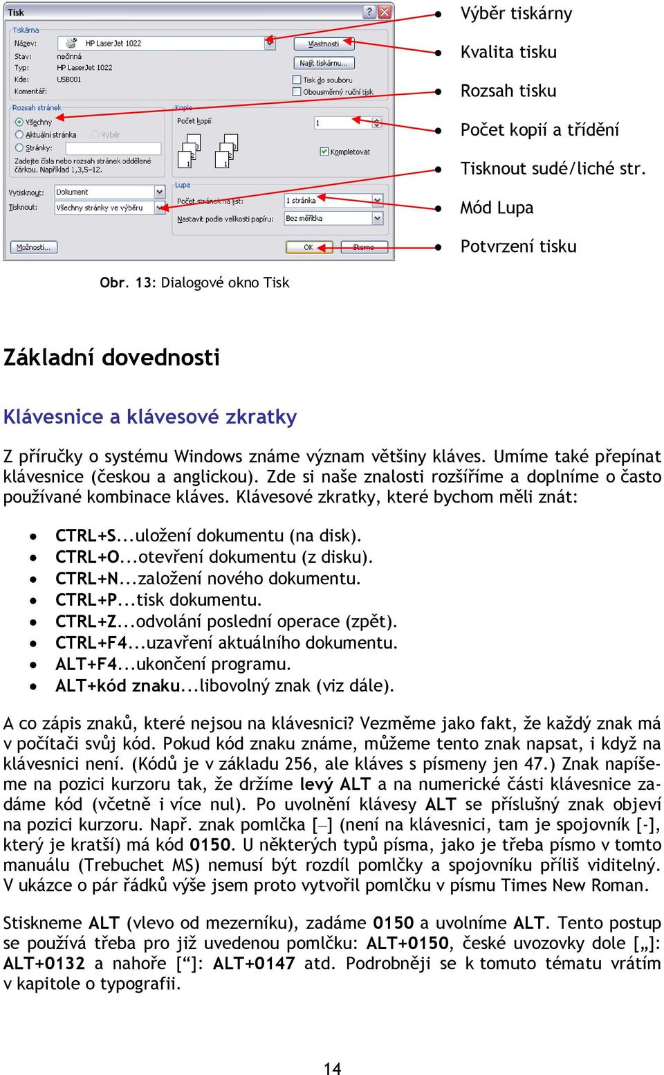 Zde si naše znalosti rozšíříme a doplníme o často používané kombinace kláves. Klávesové zkratky, které bychom měli znát: CTRL+S...uložení dokumentu (na disk). CTRL+O...otevření dokumentu (z disku).